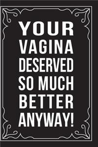 Your Vagina Deserved So Much Better Anyway!
