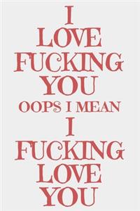 I Love Fucking You Oops I Mean I Fucking Love You