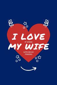 I Love When My Wife Lets Me Go Fishing: Perfect Gag Gift - Blank Lined Notebook Journal - 100 Pages 6" x 9" Format - Office Humour and Banter - Girls night Out - Birthday- Hen Stag Do - An