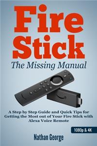 Fire Stick: The Missing Manual - A Step by Step Guide and Quick Tips for Getting the Most Out of Your Fire Stick with Alexa Voice Remote