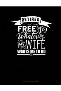 Retired Free to Do Whatever My Wife Wants Me to Do: Unruled Composition Book