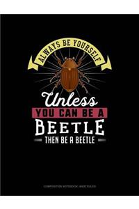 Always Be Yourself Unless You Can Be a Beetle Then Be a Beetle