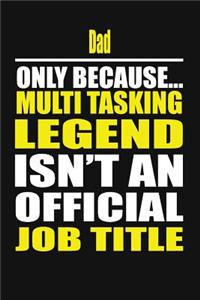 Dad Only Because Multi Tasking Legend Isn't an Official Job Title