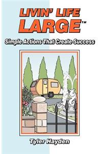 Livin' Life Large: Simple Actions That Create Success