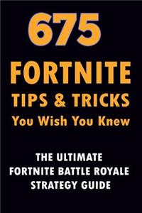 675 Fortnite Tips & Tricks You Wish You Knew: The Ultimate Fortnite Battle Royale Strategy Guide (Unofficial)