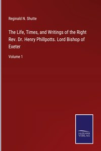 Life, Times, and Writings of the Right Rev. Dr. Henry Phillpotts. Lord Bishop of Exeter