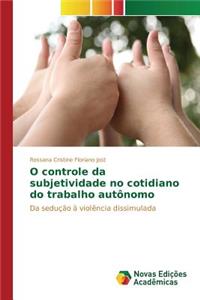O controle da subjetividade no cotidiano do trabalho autônomo