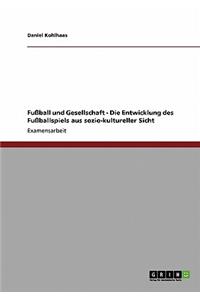 Fußball und Gesellschaft - Die Entwicklung des Fußballspiels aus sozio-kultureller Sicht