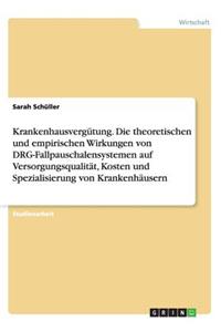 Krankenhausvergütung. Die theoretischen und empirischen Wirkungen von DRG-Fallpauschalensystemen auf Versorgungsqualität, Kosten und Spezialisierung von Krankenhäusern