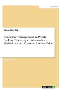 Kundenwertmanagement im Private Banking. Eine Analyse im besonderen Hinblick auf den Customer Lifetime Value
