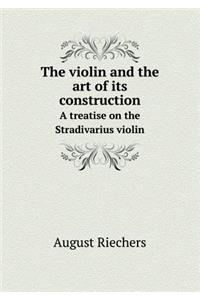 The Violin and the Art of Its Construction a Treatise on the Stradivarius Violin