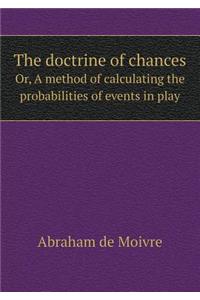 The doctrine of chances Or, A method of calculating the probabilities of events in play