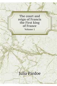 The Court and Reign of Francis the First King of France Volume 1