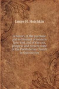 history of the purchase and settlement of western New York and of the rise, progress and present state of the Presbyterian Church in that section