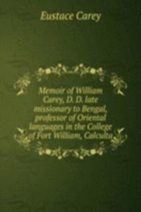 Memoir of William Carey, D. D. late missionary to Bengal, professor of Oriental languages in the College of Fort William, Calculta