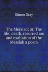 Messiad; or, The life; death, resurrection and exaltation of the Messiah a poem.