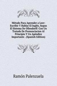 Metodo Para Aprender a Leer: Escribir Y Hablar El Ingles, Segun El Sistema De Ollendorff: Con Un Tratado De Pronunciacion Al Principio Y Un Apendice Importante . (Spanish Edition)