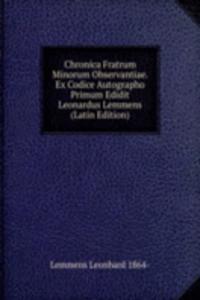 Chronica Fratrum Minorum Observantiae. Ex Codice Autographo Primum Edidit Leonardus Lemmens (Latin Edition)