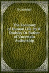 Economy of Human Life. by R. Dodsley Or Rather of Uncertain Authorship.