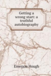 Getting a wrong start: a truthful autobiography