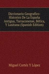 Diccionario Geografico-Historico De La Espana Antigua, Tarraconense, Betica, Y Lusitana (Spanish Edition)