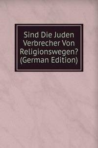 Sind Die Juden Verbrecher Von Religionswegen? (German Edition)