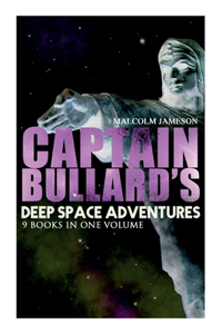 Captain Bullard's Deep Space Adventures - 9 Books in One Volume (Golden Age Sci-Fi Saga)