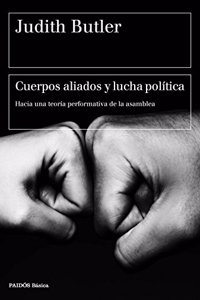Cuerpos aliados y lucha politica: Hacia una teoria performativa de la asamblea