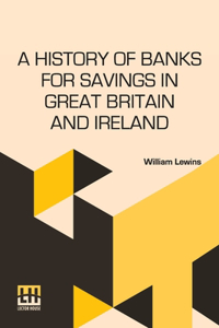 A History Of Banks For Savings In Great Britain And Ireland