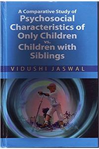 A Comparative Study of Psychosocial Characteristics of Only Children vs. Children with Siblings