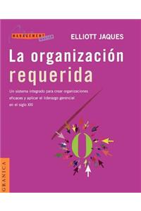 La Organizacion Requerida: UN Sistema Integrado Para Crear Organizaciones Eficaces y Aplicar El Liderazgo Gerencial En El Siglo Xxi