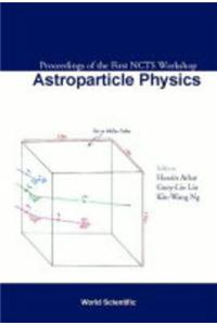 Astroparticle Physics, Proceedings Of The First Ncts Workshop