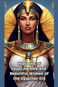 Pharaohs of Egypt, Harems and Beautiful Women of the Egyptian Era