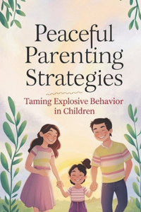 Peaceful Parenting Strategies: Taming Explosive Behavior In Children