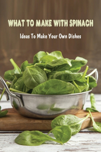 What To Make With Spinach