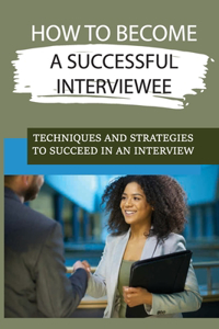 How To Become A Successful Interviewee
