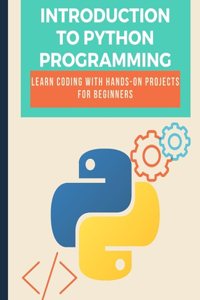 Introduction to Python Programming Learn Coding with Hands-On Projects for Beginners