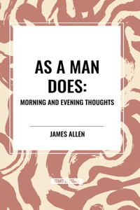 As a Man Does: Morning and Evening Thoughts