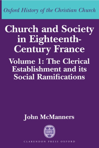 Church and Society in Eighteenth-Century France: Volume 1: The Clerical Establishment and its Social Ramifications