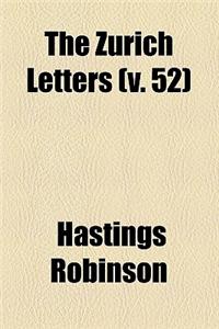The Zurich Letters (Volume 52); Or, the Correspondence of Several English Bishops and Others, with Some of the Helvetian Reformers, During the Reign o