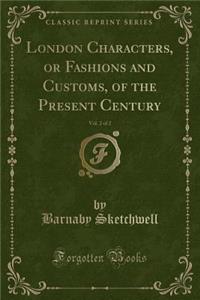 London Characters, or Fashions and Customs, of the Present Century, Vol. 2 of 2 (Classic Reprint)
