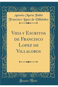 Vida y Escritos de Francisco Lopez de Villalobos (Classic Reprint)