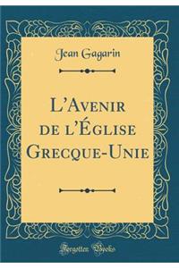 L'Avenir de l'Église Grecque-Unie (Classic Reprint)