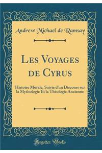 Les Voyages de Cyrus: Histoire Morale, Suivie d'Un Discours Sur La Mythologie Et La Thï¿½ologie Ancienne (Classic Reprint)