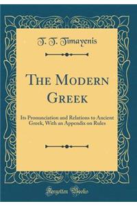 The Modern Greek: Its Pronunciation and Relations to Ancient Greek, with an Appendix on Rules (Classic Reprint)