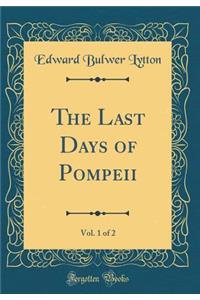 The Last Days of Pompeii, Vol. 1 of 2 (Classic Reprint)
