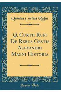 Q. Curtii Rufi de Rebus Gestis Alexandri Magni Historia (Classic Reprint)