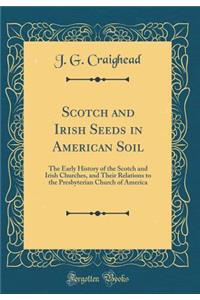 Scotch and Irish Seeds in American Soil: The Early History of the Scotch and Irish Churches, and Their Relations to the Presbyterian Church of America (Classic Reprint)
