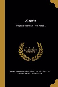 Alceste: Tragédie-opéra En Trois Actes...