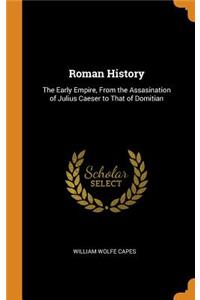 Roman History: The Early Empire, from the Assasination of Julius Caeser to That of Domitian